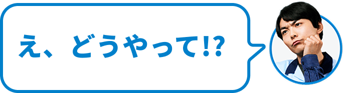 え、どうやって!?