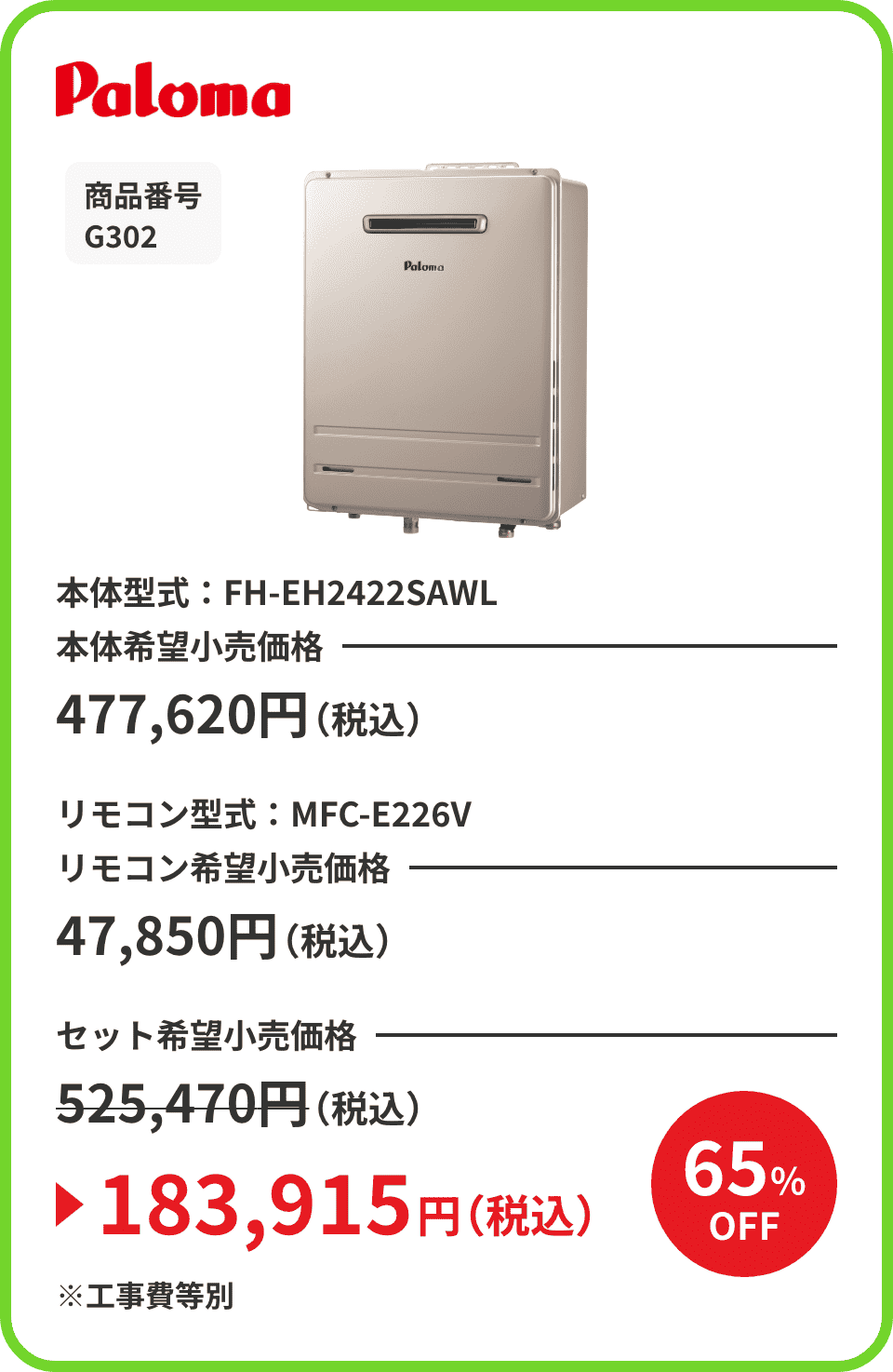 Paloma 商品番号 G302 本体型式：FH-EH2422SAWL 本体希望小売価格477,620円（税込） リモコン型式：MFC-E226V リモコン希望小売価格47,850円（税込） セット希望小売価格525,470円（税込）が65%OFFで183,915円（税込）※工事費等別