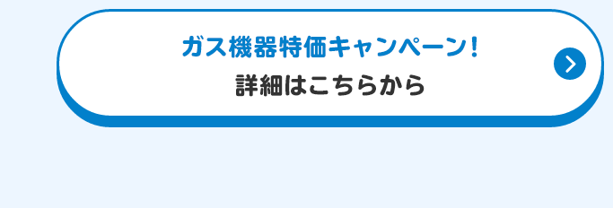 ガス機器特価キャンペーン！詳細はこちら