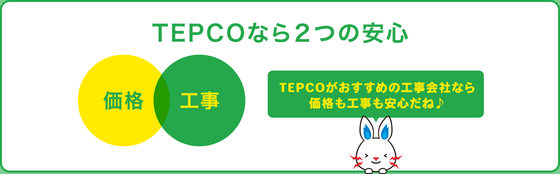 TEPCOなら２つの安心 価格 工事 TEPCOがおすすめの工事会社なら価格も工事も安心だね♪