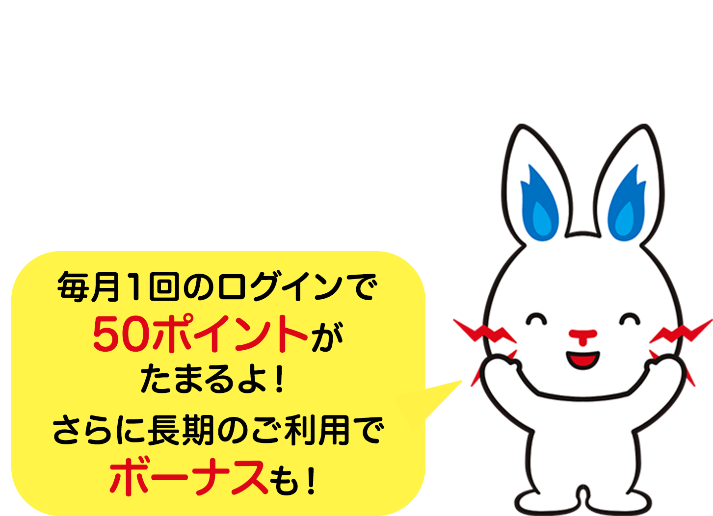 LINEが来たら「くらしTEPCO web」にログイン 毎月ポイントGET! 毎月１回のログインで50ポイントがたまるよ！ さらに長期のご利用でボーナスも！