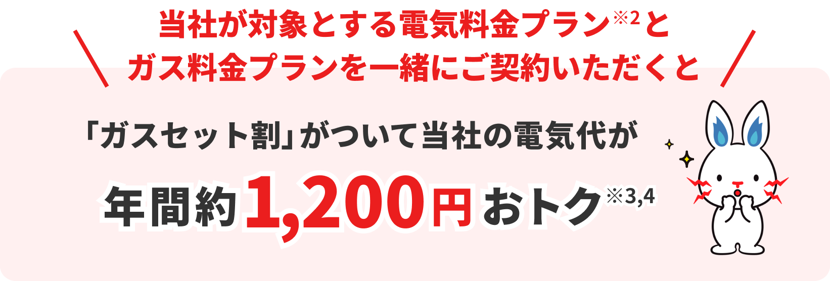 電気とガスをまとめると「ガスセット割」がついて電気代が年間約1,200円おトク※2