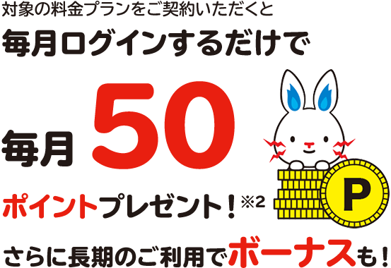 対象の電気料金プランをご契約いただくと毎月ログインするだけで毎月50ポイントプレゼント※３