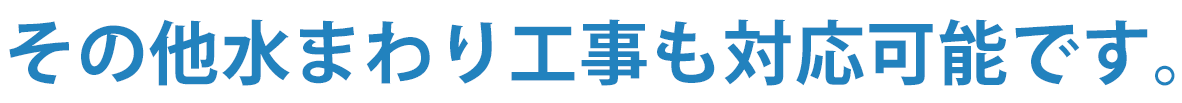 その他水まわり工事も対応可能です。