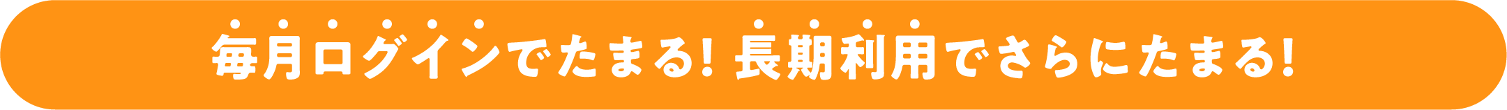 毎月ログインでたまる！ 長期利用でさらにたまる！