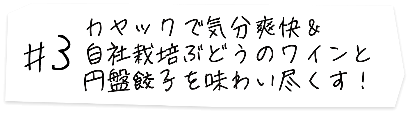 #3 カヤックで気分爽快＆自社栽培ぶどうのワインと円盤餃子を味わい尽くす！