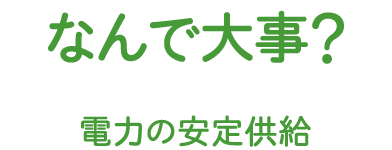 なんで大事？電力の安定供給