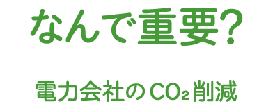 なんで重要？ 電力会社のCO2削減