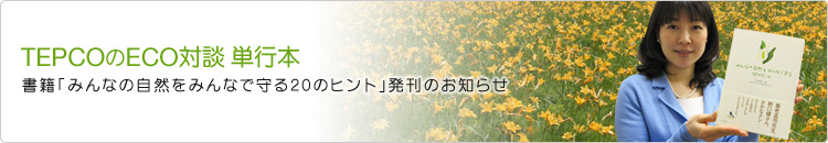 TEPCOのECO対談 単行本 書籍「みんなの自然をみんなで守る20のヒント」発刊のお知らせ