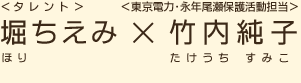 ＜タレント＞堀ちえみ（ほりちえみ）×＜東京電力・永年尾瀬保護活動担当＞竹内純子（たけうちすみこ）