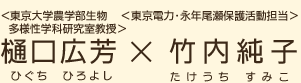 ＜東京大学農学部生物多様性学科研究室教授＞樋口広芳（ひぐちひろよし）×＜東京電力・永年尾瀬保護活動担当＞竹内純子（たけうちすみこ）