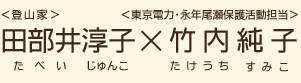 ＜登山家＞田部井淳子（たべいじゅんこ）×＜東京電力・永年尾瀬保護活動担当＞竹内純子（たけうちすみこ）