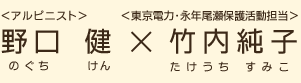 ＜アルピニスト＞野口健（のぐちけん）×＜東京電力・永年尾瀬保護活動担当＞竹内純子（たけうちすみこ）