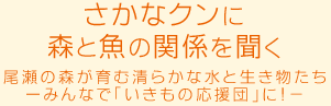 さかなクンに森と魚の関係を聞く 尾瀬の森が育む清らかな水と生き物たち－みんなで「いきもの応援団」に！－