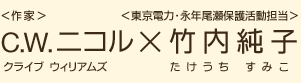 ＜作家＞C.W.ニコル（クライブ ウィリアムズ ニコル）×＜東京電力・永年尾瀬保護活動担当＞竹内純子（たけうちすみこ）