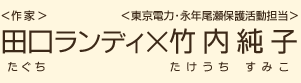 ＜作家＞田口ランディ（たぐちランディ）×＜東京電力・永年尾瀬保護活動担当＞竹内純子（たけうちすみこ）