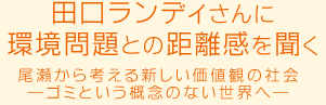 田口ランディさんに環境問題との距離感を聞く 尾瀬から考える新しい価値観の社会－ゴミという概念のない世界へ－