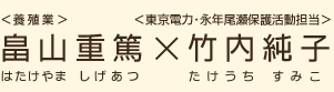 ＜養殖業＞畠山重篤（はたけやましげあつ）×＜東京電力・永年尾瀬保護活動担当＞竹内純子（たけうちすみこ）