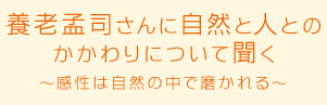 養老孟司さんに自然と人とのかかわりについて聞く～感性は自然の中で磨かれる～