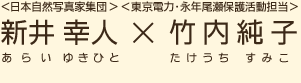 ＜日本自然写真家集団＞新井幸人（あらいゆきひと）×＜東京電力・永年尾瀬保護活動担当＞竹内純子（たけうちすみこ）