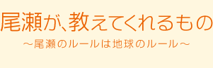 尾瀬が、教えてくれるもの～尾瀬のルールは地球のルール～