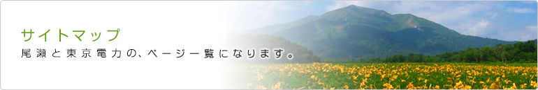 サイトマップ 尾瀬と東京電力、ページ一覧になります。